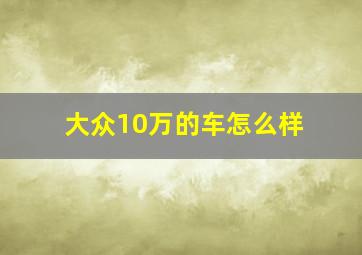 大众10万的车怎么样