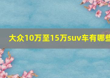 大众10万至15万suv车有哪些