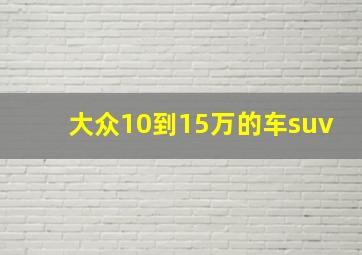 大众10到15万的车suv