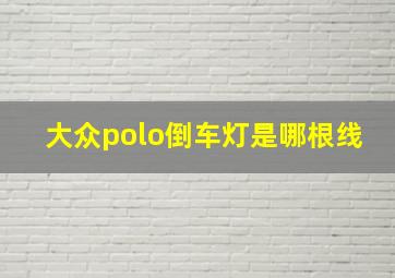 大众polo倒车灯是哪根线