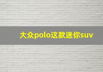 大众polo这款迷你suv