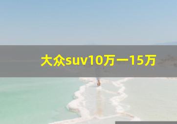 大众suv10万一15万