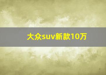 大众suv新款10万