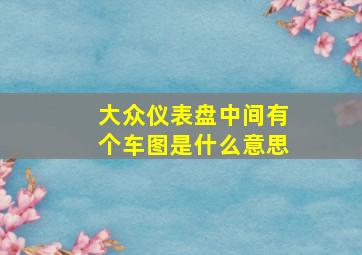 大众仪表盘中间有个车图是什么意思