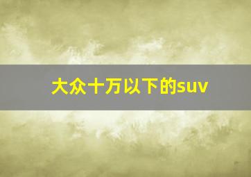 大众十万以下的suv