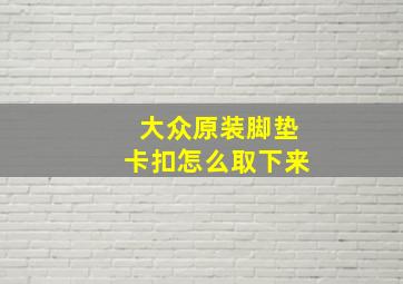 大众原装脚垫卡扣怎么取下来