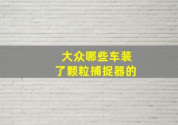 大众哪些车装了颗粒捕捉器的