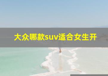 大众哪款suv适合女生开