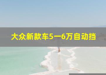 大众新款车5一6万自动挡