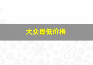 大众最低价格