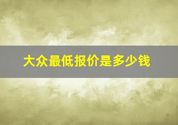 大众最低报价是多少钱