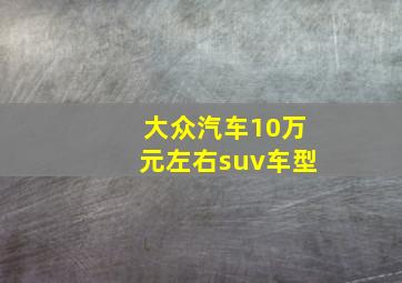 大众汽车10万元左右suv车型