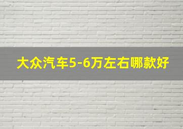 大众汽车5-6万左右哪款好