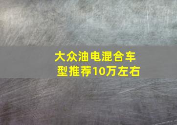 大众油电混合车型推荐10万左右