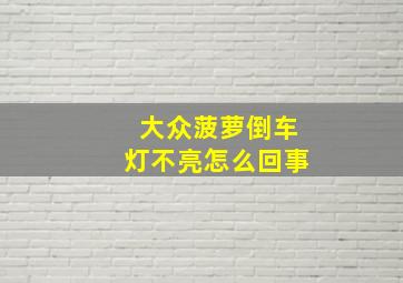 大众菠萝倒车灯不亮怎么回事