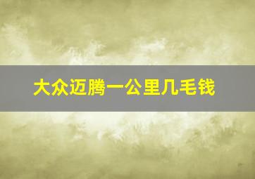 大众迈腾一公里几毛钱