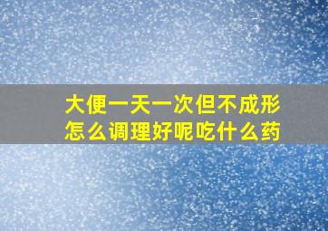 大便一天一次但不成形怎么调理好呢吃什么药