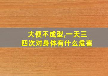 大便不成型,一天三四次对身体有什么危害