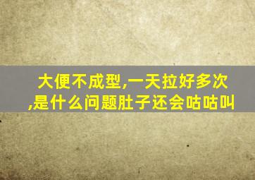 大便不成型,一天拉好多次,是什么问题肚子还会咕咕叫