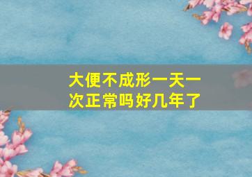 大便不成形一天一次正常吗好几年了