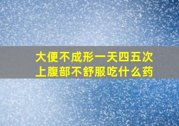 大便不成形一天四五次上腹部不舒服吃什么药