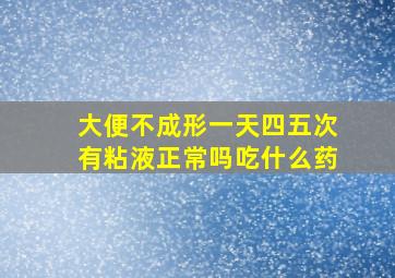 大便不成形一天四五次有粘液正常吗吃什么药