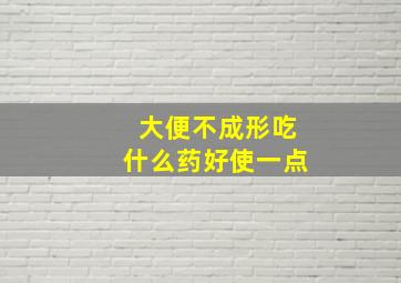 大便不成形吃什么药好使一点