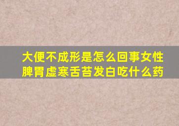 大便不成形是怎么回事女性脾胃虚寒舌苔发白吃什么药