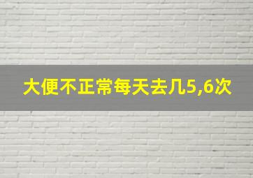 大便不正常每天去几5,6次