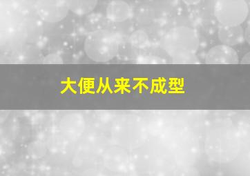 大便从来不成型