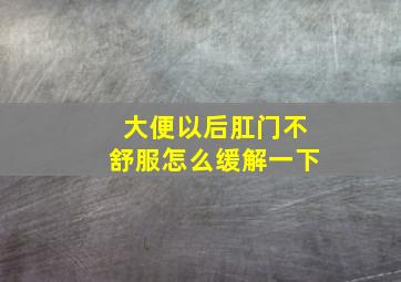 大便以后肛门不舒服怎么缓解一下