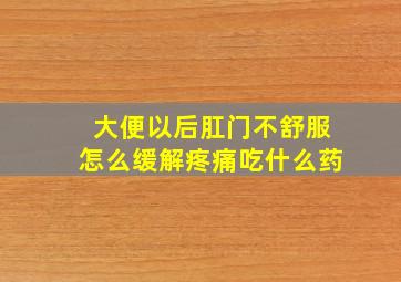 大便以后肛门不舒服怎么缓解疼痛吃什么药