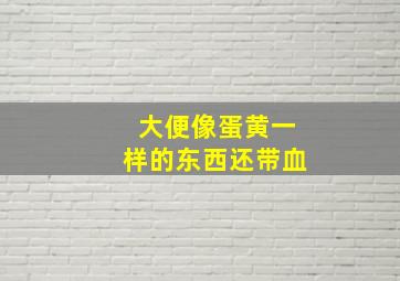 大便像蛋黄一样的东西还带血