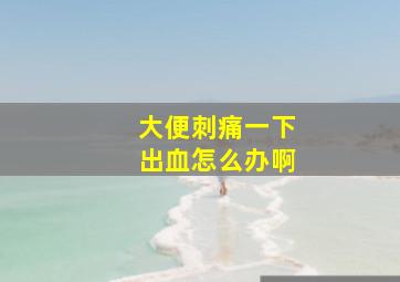 大便刺痛一下出血怎么办啊