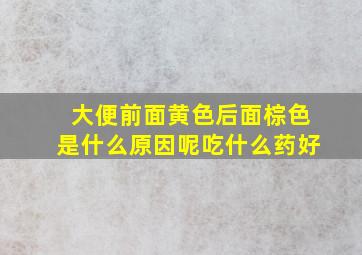 大便前面黄色后面棕色是什么原因呢吃什么药好