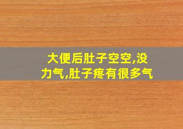 大便后肚子空空,没力气,肚子疼有很多气