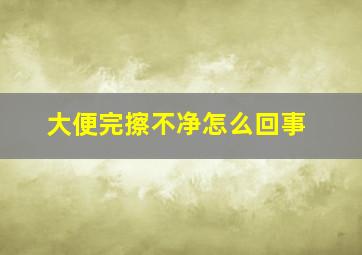 大便完擦不净怎么回事