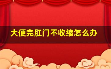 大便完肛门不收缩怎么办