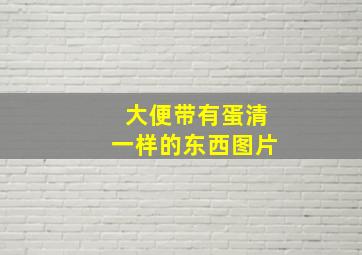 大便带有蛋清一样的东西图片