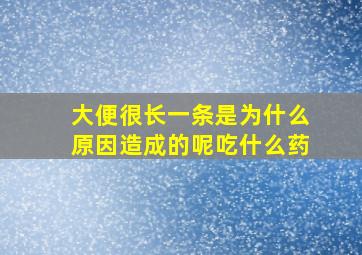 大便很长一条是为什么原因造成的呢吃什么药