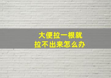 大便拉一根就拉不出来怎么办