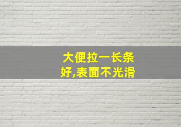 大便拉一长条好,表面不光滑