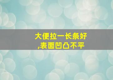 大便拉一长条好,表面凹凸不平