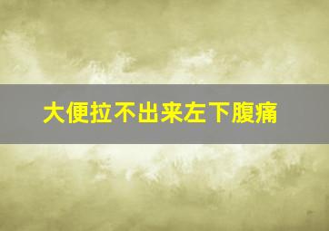 大便拉不出来左下腹痛