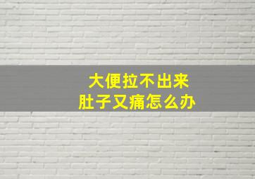 大便拉不出来肚子又痛怎么办