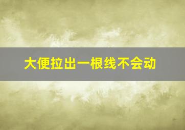 大便拉出一根线不会动