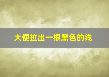 大便拉出一根黑色的线