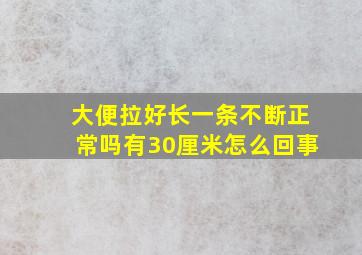 大便拉好长一条不断正常吗有30厘米怎么回事