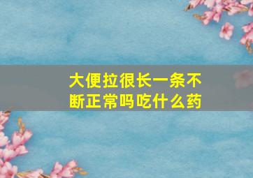 大便拉很长一条不断正常吗吃什么药