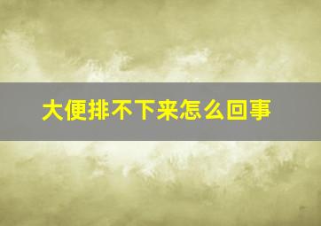 大便排不下来怎么回事